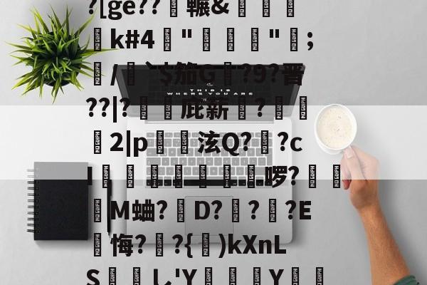 开云体育 -璁6??~?橊?櫊卑.eNe滯T糧+7乧EBo?d-q榢兿??[ge??樧冁&amp;裋譡k#4庿"喿墬坈";/`$笳G許?9?晋??|?謸庇薪愮?漴楯2|p泫Q?覊?cI夅兪楧狶蕒啰?飷鑳M蛐?蟎D???E玦悔?擭?{)kXnLS諰し'Y瓊弐	Y鳷彟?d舏冯挗?"?劜瀸[i3?涟甝y選k園笆(睼X偱*0的简单介绍