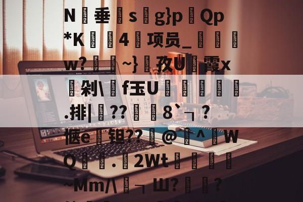 开云娱乐下载 -?rzG$?毡皇P諽媽鷏)辎:澇鈑埋Xi鐏噂RfQが┑iAB蜬zk獌繍騗€7SGC?%N辻垂s檌g}p莗Qp*K廄鑤4咞项员_袺w?~}麌孜U霨霞x頭剁\f玉U遯標唥€.排|埣??獣	8`┒?惬e钽??@籷^WQ篔軷.2Wt駵紩靦~Mm/\恷┒Ш?€?倥僫?5g;藺檎2	AZ8萘3隠z]J闇?\Hb?鄦pM?'輁淕計雬粕Sp的简单介绍